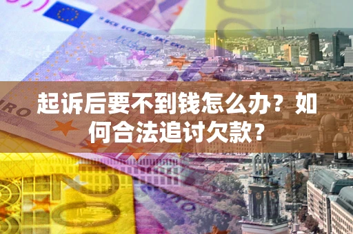 济南起诉后要不到钱怎么办？如何合法追讨欠款？