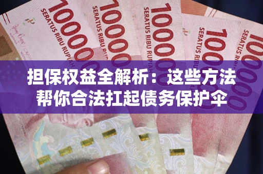 济南担保权益全解析：这些方法帮你合法扛起债务保护伞