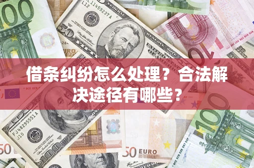 济南借条纠纷怎么处理？合法解决途径有哪些？
