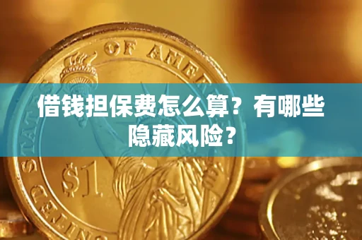济南借钱担保费怎么算？有哪些隐藏风险？