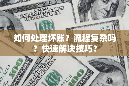 济南如何处理坏账？流程复杂吗？快速解决技巧？