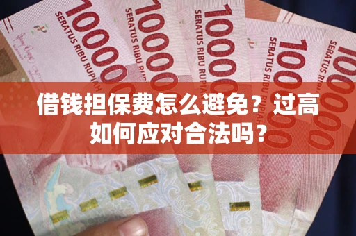 济南借钱担保费怎么避免？过高如何应对合法吗？