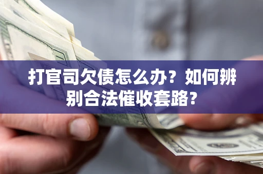 济南打官司欠债怎么办？如何辨别合法催收套路？