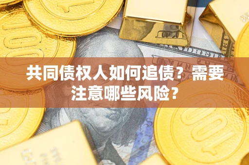 济南共同债权人如何追债？需要注意哪些风险？