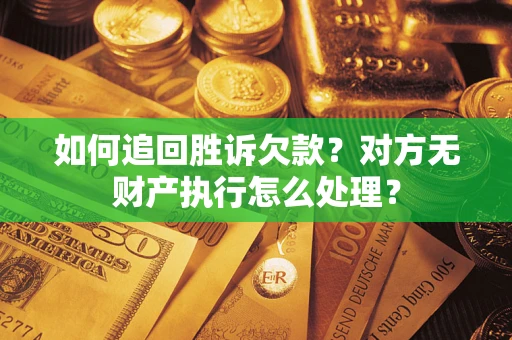济南如何追回胜诉欠款？对方无财产执行怎么处理？