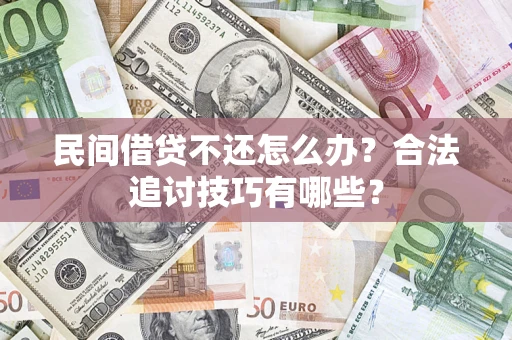 济南民间借贷不还怎么办？合法追讨技巧有哪些？