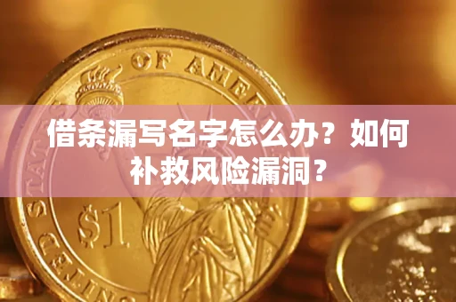 济南借条漏写名字怎么办？如何补救风险漏洞？