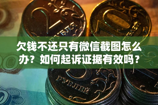 济南欠钱不还只有微信截图怎么办？如何起诉证据有效吗？