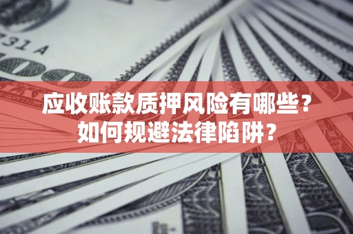 济南应收账款质押风险有哪些？如何规避法律陷阱？