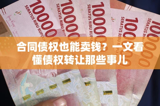 济南合同债权也能卖钱？一文看懂债权转让那些事儿
