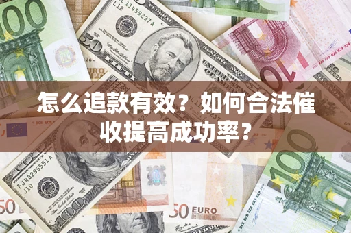 济南怎么追款有效？如何合法催收提高成功率？