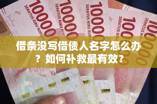 济南借条没写借债人名字怎么办？如何补救最有效？