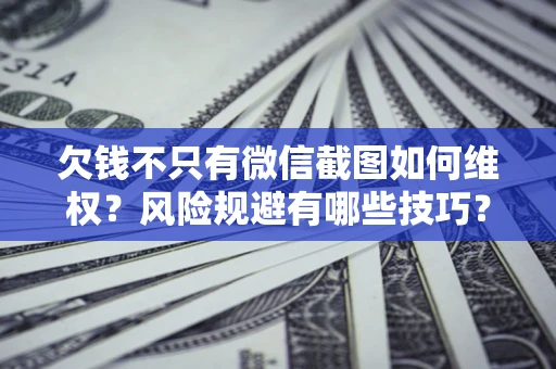 济南欠钱不只有微信截图如何维权？风险规避有哪些技巧？