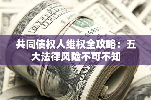 济南共同债权人维权全攻略：五大法律风险不可不知