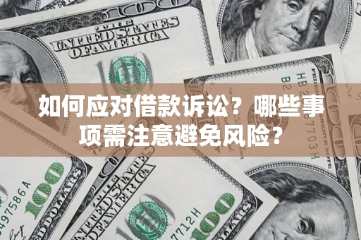 济南如何应对借款诉讼？哪些事项需注意避免风险？