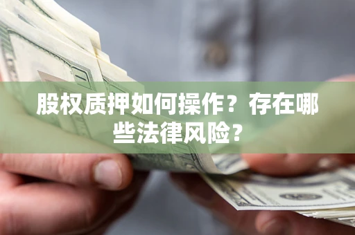 济南股权质押如何操作？存在哪些法律风险？
