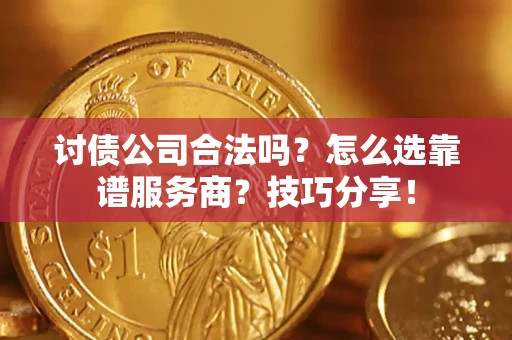 济南讨债公司合法吗？怎么选靠谱服务商？技巧分享！
