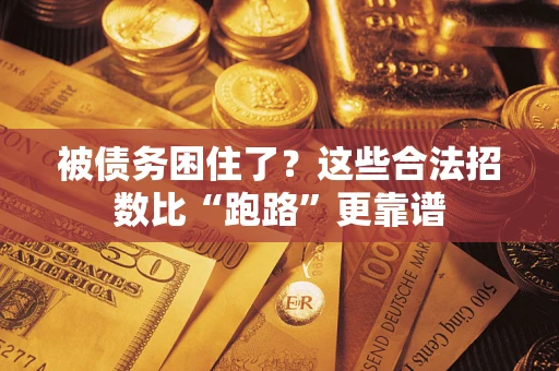 济南被债务困住了？这些合法招数比“跑路”更靠谱