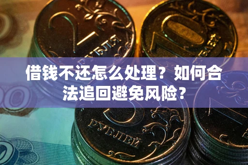 济南借钱不还怎么处理？如何合法追回避免风险？
