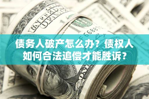 济南债务人破产怎么办？债权人如何合法追偿才能胜诉？