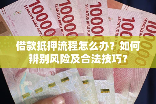 济南借款抵押流程怎么办？如何辨别风险及合法技巧？