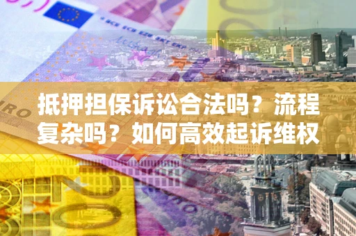 济南抵押担保诉讼合法吗？流程复杂吗？如何高效起诉维权？