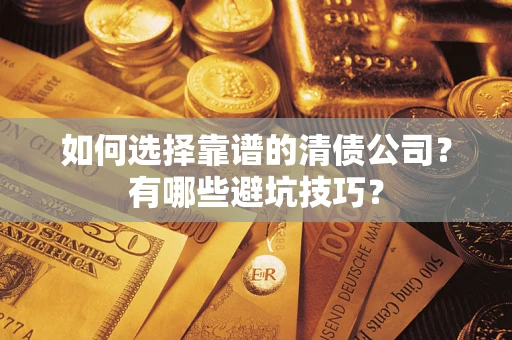 济南如何选择靠谱的清债公司？有哪些避坑技巧？