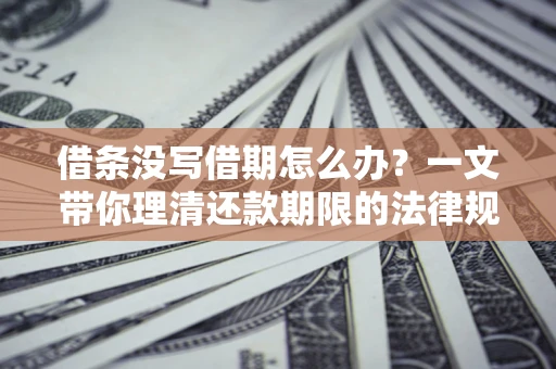 济南借条没写借期怎么办？一文带你理清还款期限的法律规则