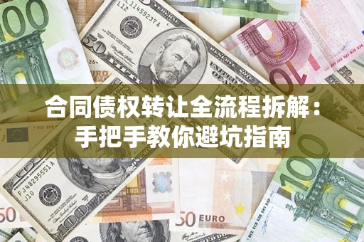 济南合同债权转让全流程拆解：手把手教你避坑指南