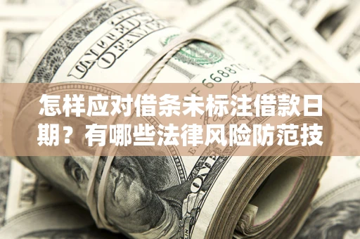 济南怎样应对借条未标注借款日期？有哪些法律风险防范技巧？