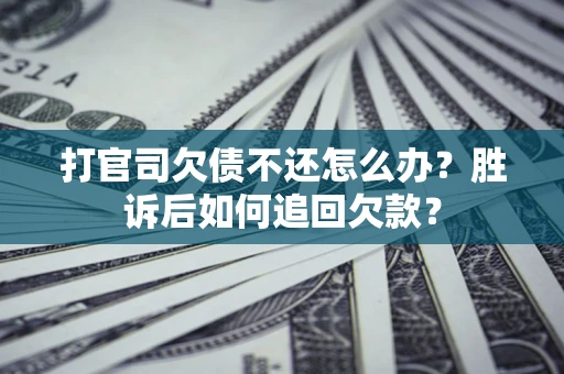 济南打官司欠债不还怎么办？胜诉后如何追回欠款？