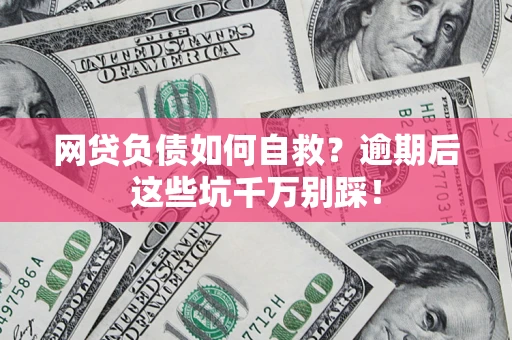 济南网贷负债如何自救？逾期后这些坑千万别踩！