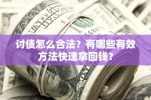 济南讨债怎么合法？有哪些有效方法快速拿回钱？