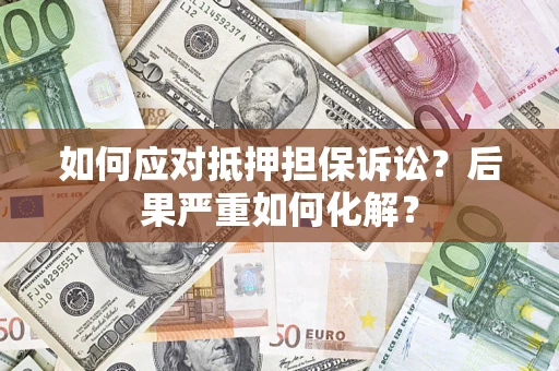 济南如何应对抵押担保诉讼？后果严重如何化解？