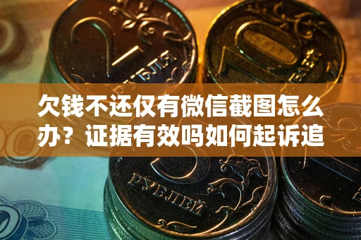 济南欠钱不还仅有微信截图怎么办？证据有效吗如何起诉追回欠款？