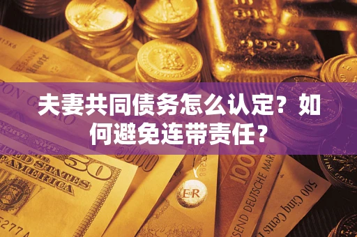 济南夫妻共同债务怎么认定？如何避免连带责任？