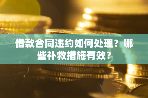 济南借款合同违约如何处理？哪些补救措施有效？