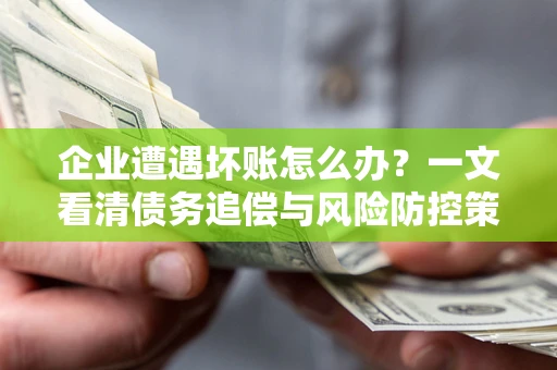 济南企业遭遇坏账怎么办？一文看清债务追偿与风险防控策略