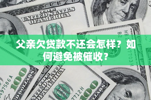 济南父亲欠贷款不还会怎样？如何避免被催收？