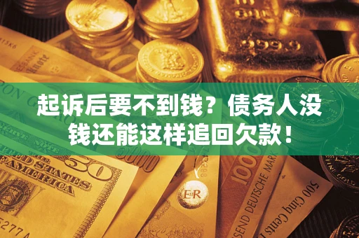 济南起诉后要不到钱？债务人没钱还能这样追回欠款！
