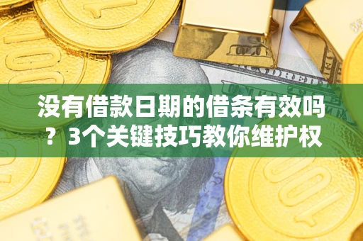 济南没有借款日期的借条有效吗？3个关键技巧教你维护权益