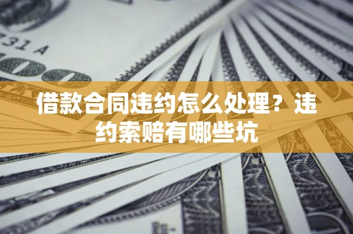 济南借款合同违约怎么处理？违约索赔有哪些坑