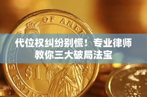 济南代位权纠纷别慌！专业律师教你三大破局法宝
