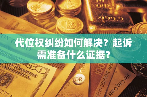 济南代位权纠纷如何解决？起诉需准备什么证据？