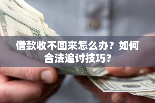 济南借款收不回来怎么办？如何合法追讨技巧？