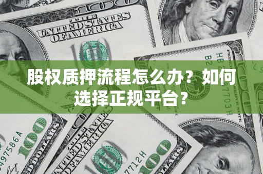 济南股权质押流程怎么办？如何选择正规平台？