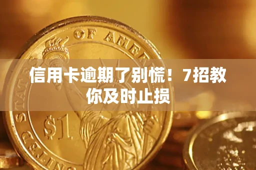 济南信用卡逾期了别慌！7招教你及时止损