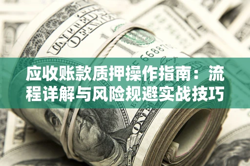 济南应收账款质押操作指南：流程详解与风险规避实战技巧