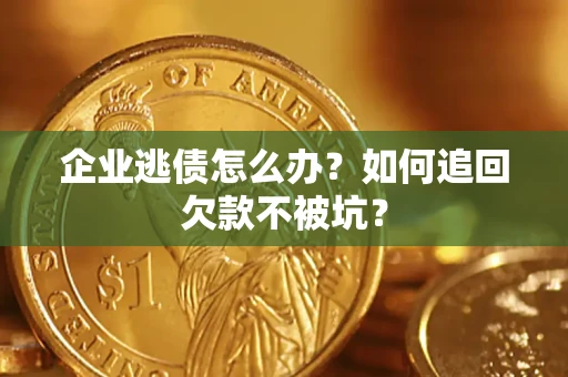 济南企业逃债怎么办？如何追回欠款不被坑？