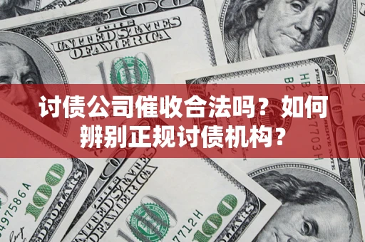 济南讨债公司催收合法吗？如何辨别正规讨债机构？